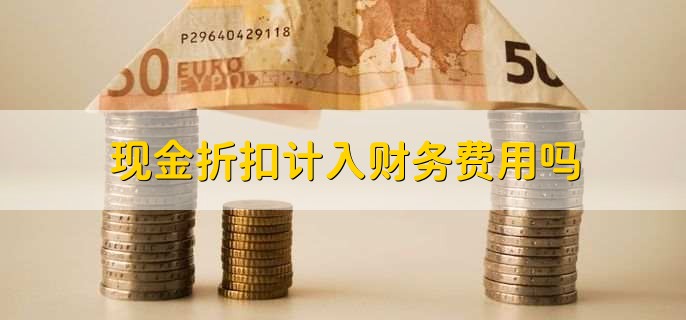 现金折扣计入财务费用吗，不计入