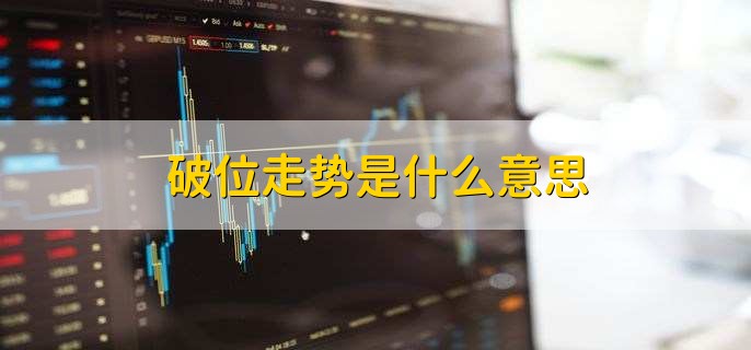 破位走势是什么意思，破位走势怎么分析