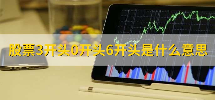 股票3开头0开头6开头是什么意思，有以下3点