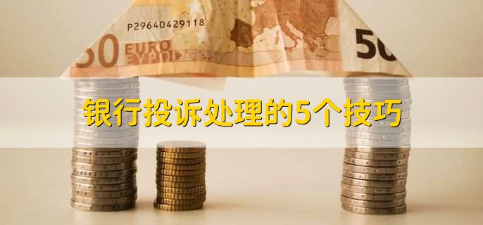 银行投诉处理的5个技巧，有以下五点