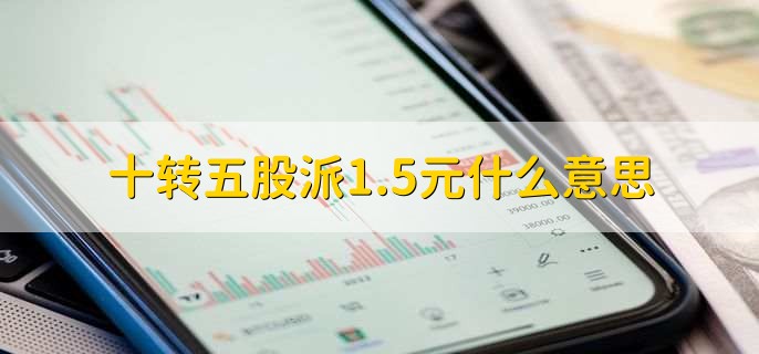 十转五股派1.5元什么意思，有以下2点