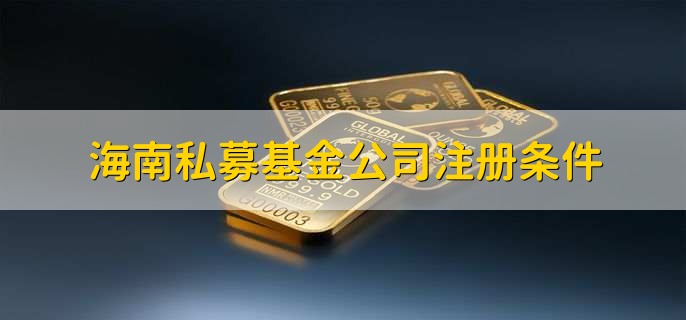 海南私募基金公司注册条件，有以下五点