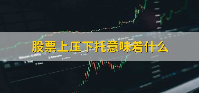 股票上压下托意味着什么，有以下2点