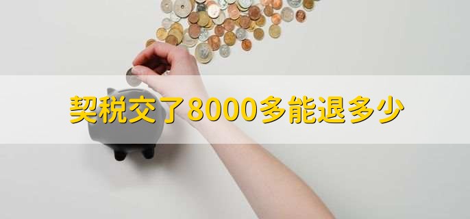 契税交了8000多能退多少，取决于多种因素