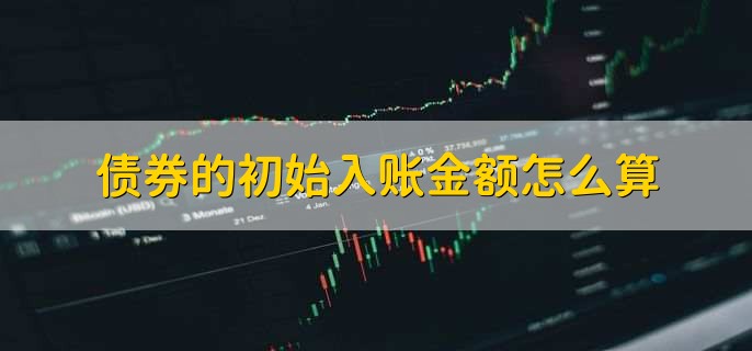 债券的初始入账金额怎么算，取决于实际情况