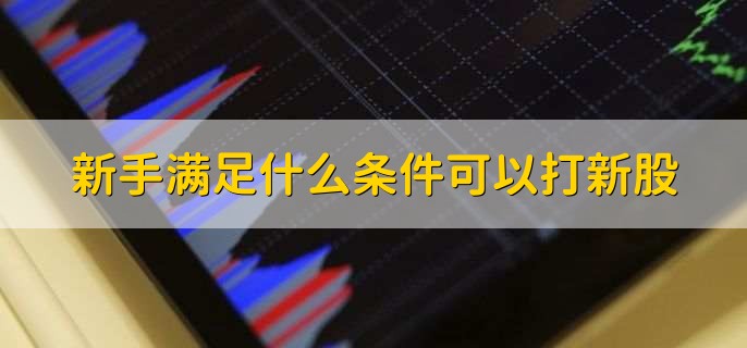 新手滿足什么條件可以打新股