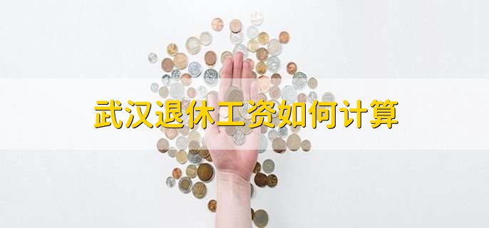 武汉退休工资如何计算，有以下2点