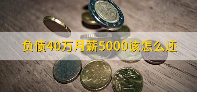 负债40万月薪5000该怎么还，有以下3点