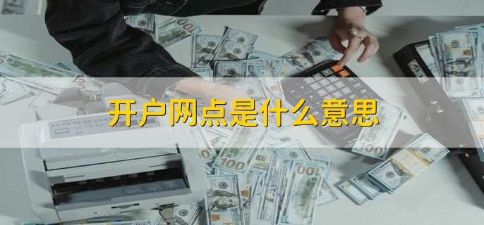 开户网点是什么意思，金融机构办事处或网点