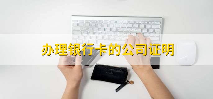 办理银行卡的公司证明，办银行卡的公司证明的作用