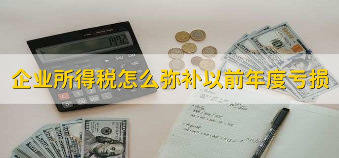 企业所得税怎么弥补以前年度亏损，有以下五点