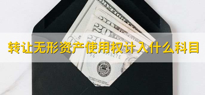 转让无形资产使用权计入什么科目，有以下3点