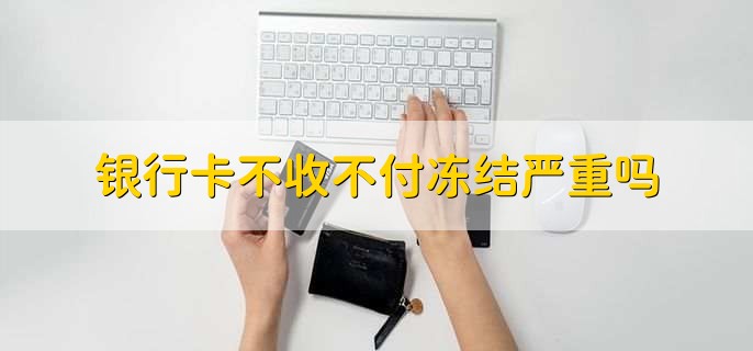 银行卡不收不付冻结严重吗，严重