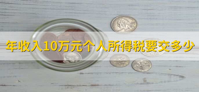 年收入10万元个人所得税要交多少，取决于具体税率