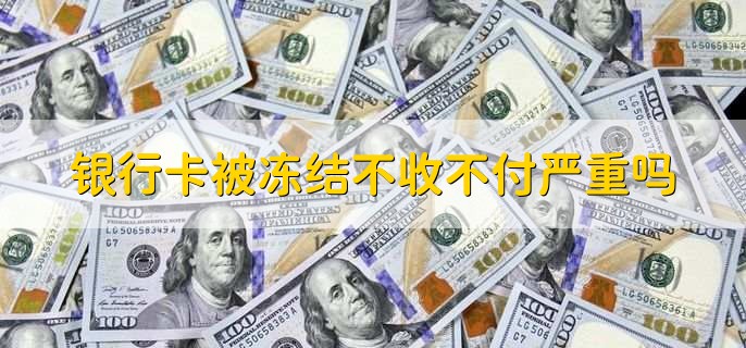 银行卡被冻结不收不付严重吗，比较严重