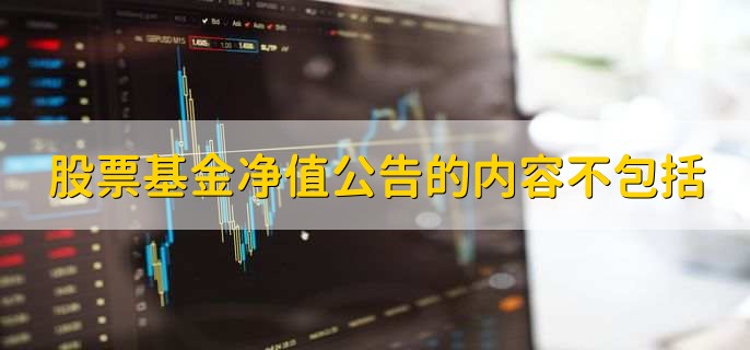 股票基金净值公告的内容不包括，有以下七点