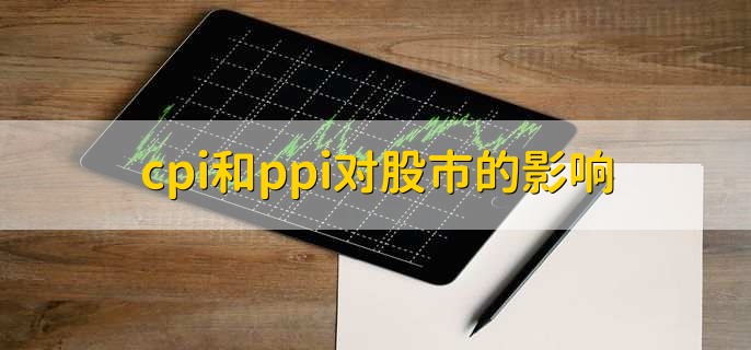 cpi和ppi对股市的影响，有以下两点