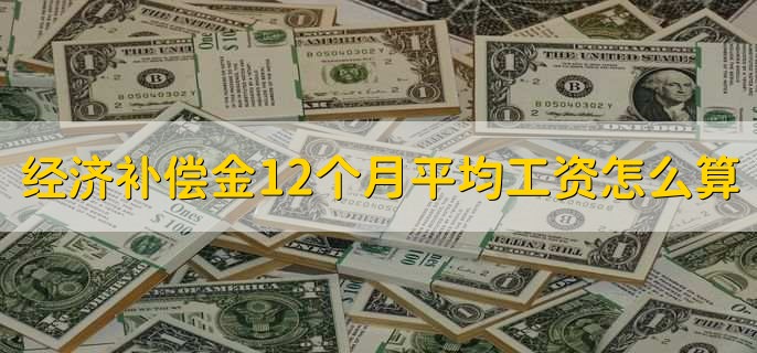 经济补偿金12个月平均工资怎么算，有以下3点