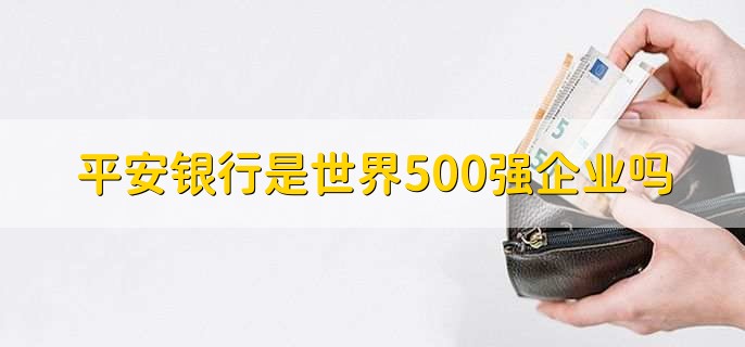 平安银行是世界500强企业吗，是的