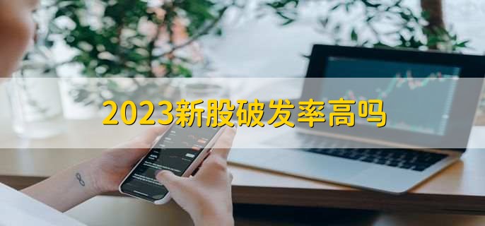 2023新股破发率高吗，取决于多种因素