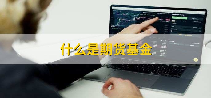 什么是期货基金，在期货市场上进行投资的基金