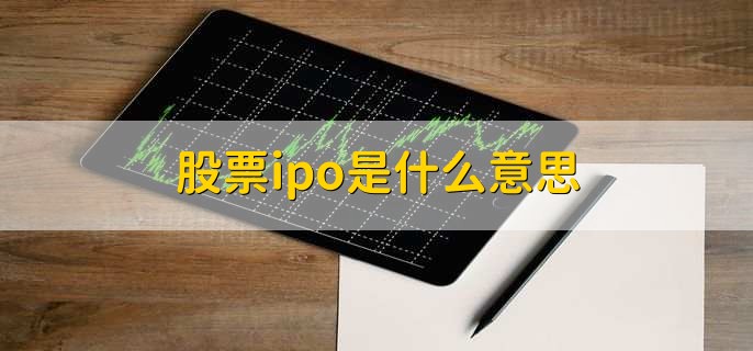 股票ipo是什么意思，首次公开发行