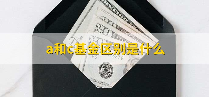 a和c基金区别是什么，有以下2点