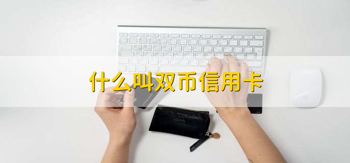 什么叫双币信用卡，双币信用卡如何申请