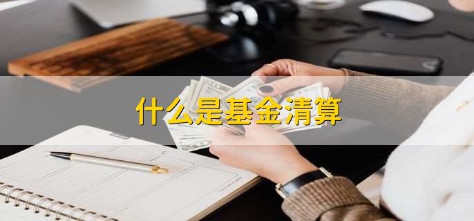 什么是基金清算，什么是基金封闭30天