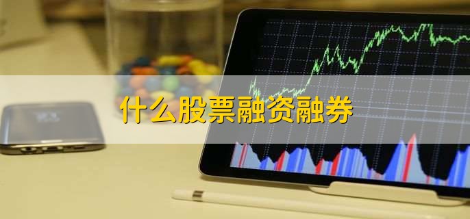 什么股票融资融券，用户通过向券商借入资金或股票