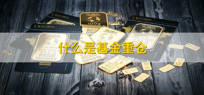 什么是基金重仓，基金重仓和基金轻仓区别