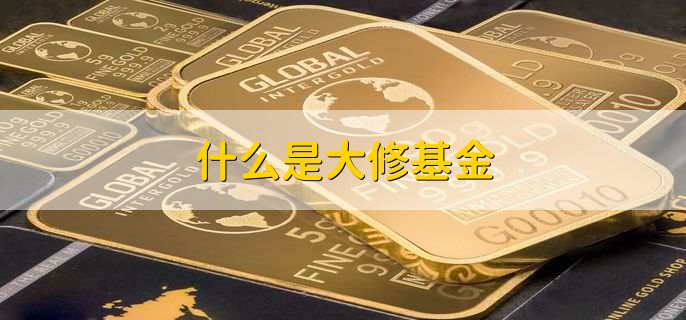 什么是大修基金，大修基金作用