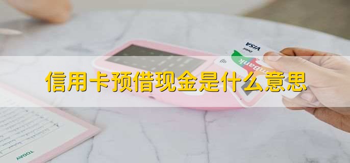 信用卡预借现金是什么意思，什么是信用卡预销户