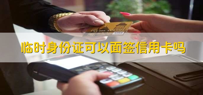 臨時(shí)身份證可以面簽信用卡嗎
