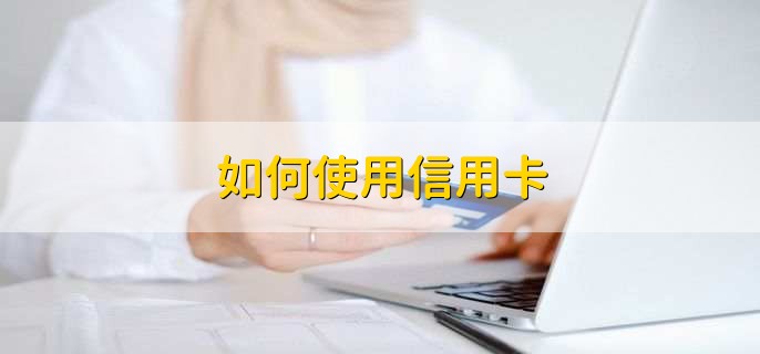 如何使用信用卡，有以下四点