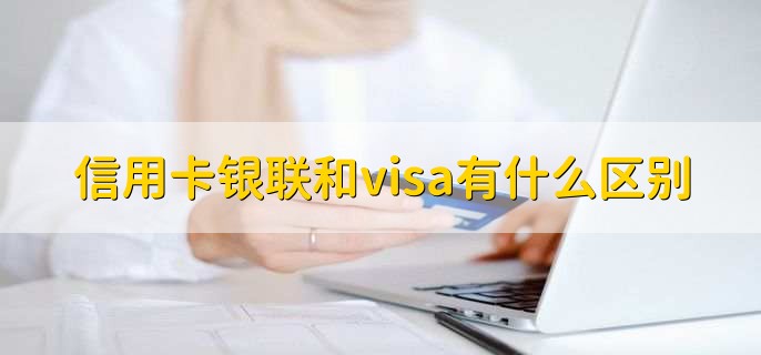 信用卡银联和visa有什么区别，有以下五点