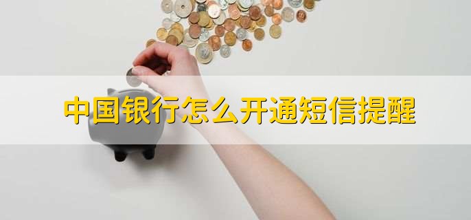 中国银行怎么开通短信提醒，有以下六点