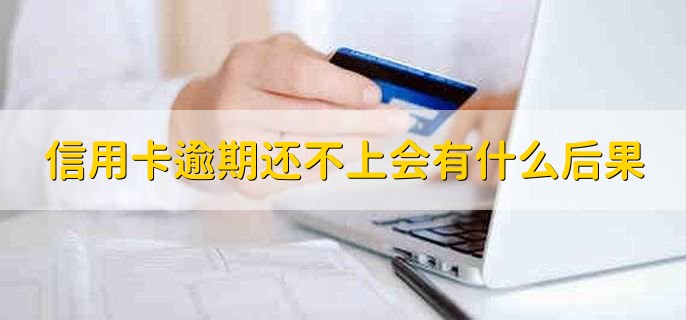 信用卡逾期还不上会有什么后果，有以下四点