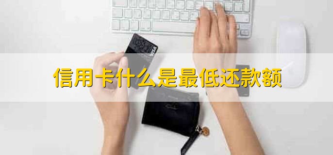 信用卡什么是最低还款额，信用卡的还款条件