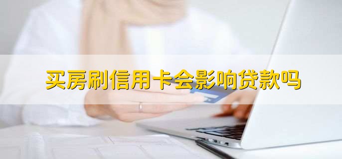 买房刷信用卡会影响贷款吗，得结合具体行为来看