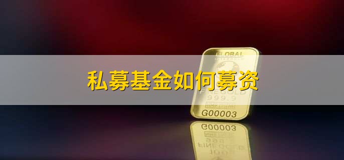 私募基金如何募资，有以下六点