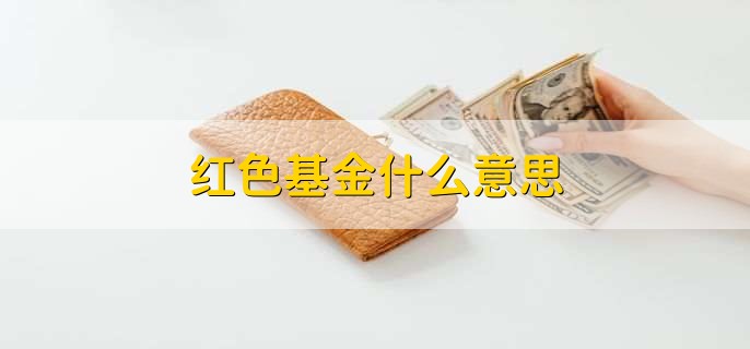 红色基金什么意思，基金的净值上涨