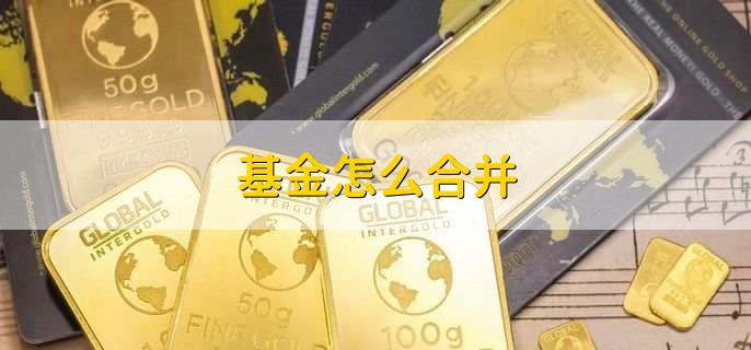 基金怎么合并，有以下七步