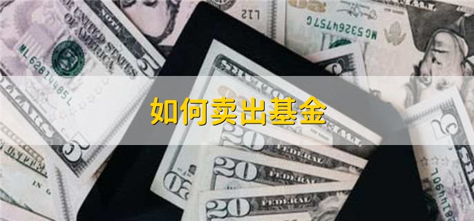 如何卖出基金，有以下5步