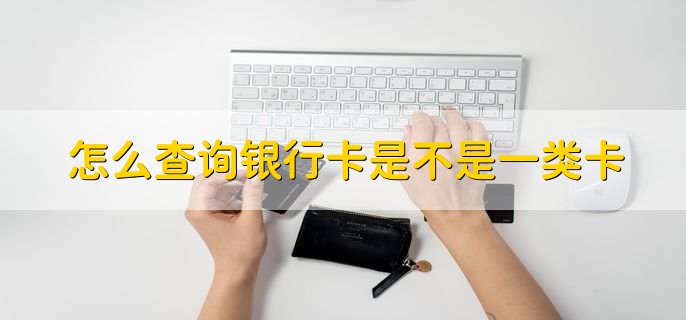 怎么查询银行卡是不是一类卡，有以下3种方法