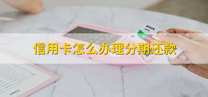 信用卡怎么办理分期还款，有以下两点