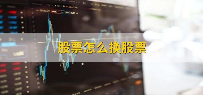 股票怎么换股票，有以下3点