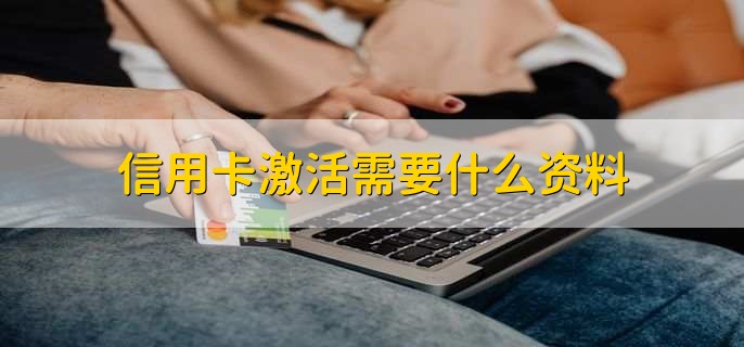 信用卡激活需要什么资料，有以下五点