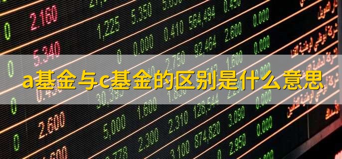 a基金与c基金的区别是什么意思，有以下四点