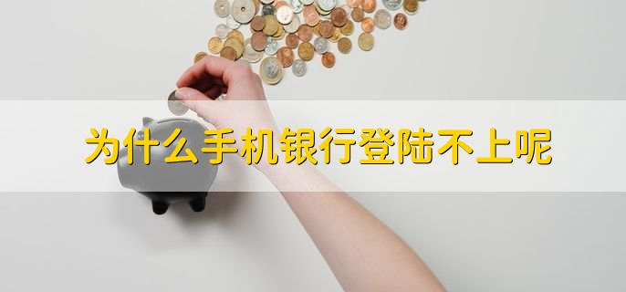 为什么手机银行登陆不上呢，分以下四点